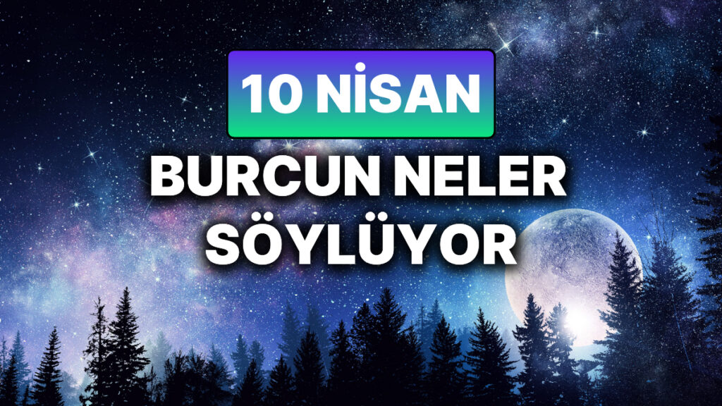 gunluk burc yorumuna gore 10 nisan persembe gunun nasil gececek n1g9xzvC