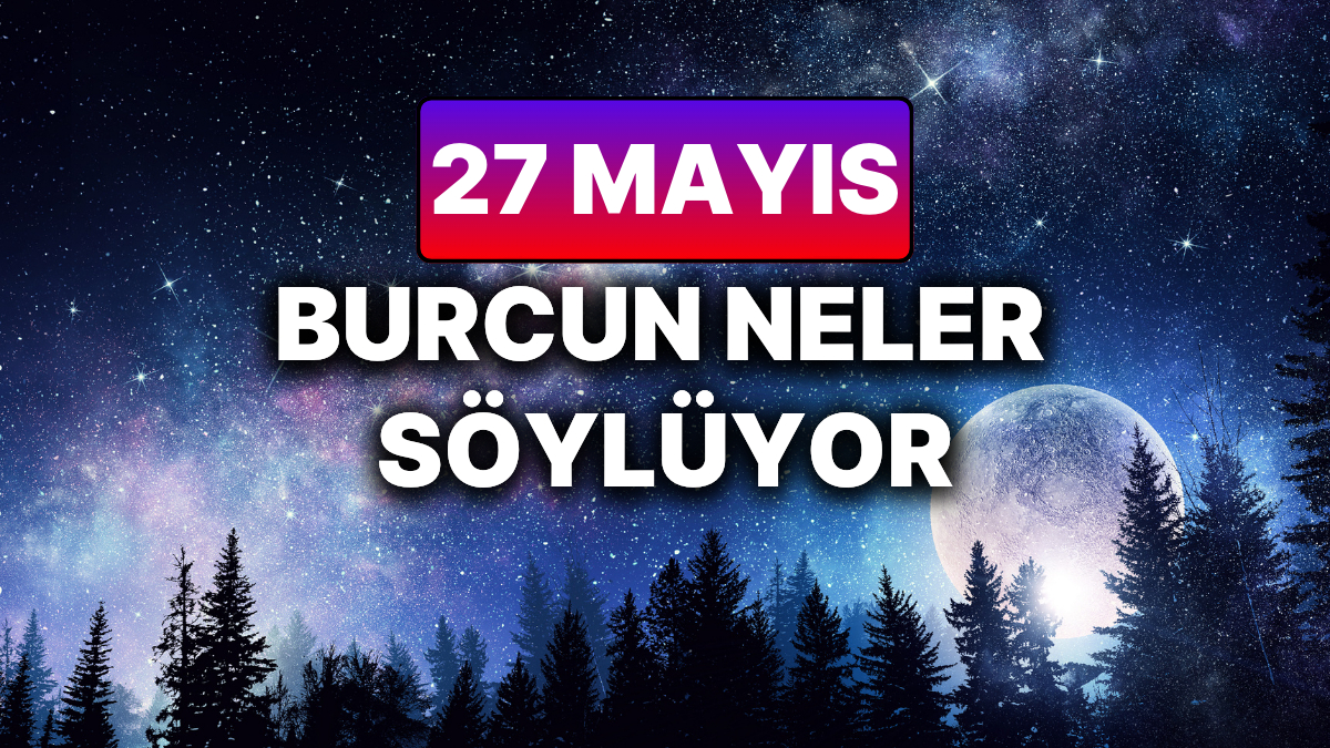 gunluk burc yorumuna gore 27 mayis sali gunun nasil gececek JjSpXmAv