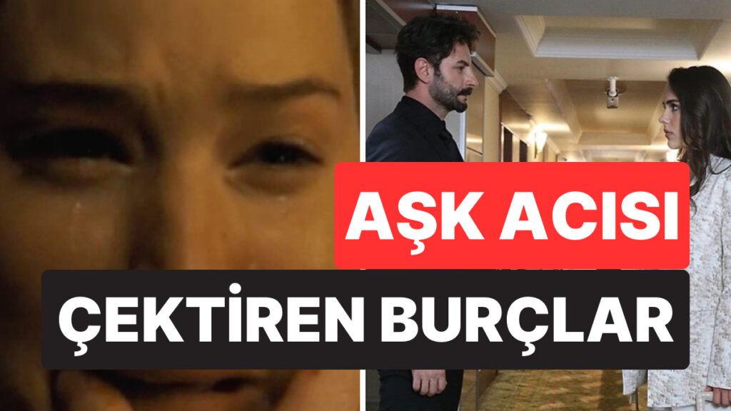 onlari unutabilmek imkansiz ayrilik sonrasi en cok ask acisi cektiren 5 burc pqUzOfKt